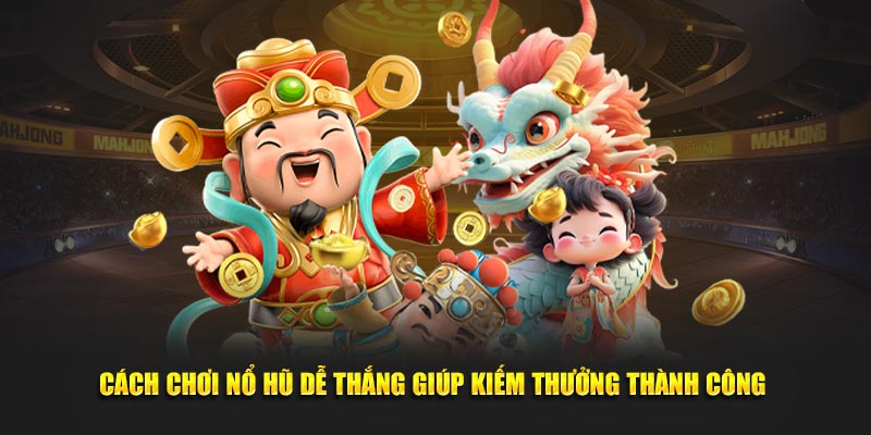 Cách chơi nổ hũ dễ thắng giúp kiếm thưởng thành công 